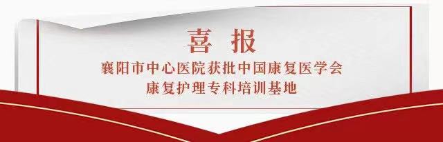 喜讯 | 襄阳市中心医院获批中国康复医学会康复护理专科培训基地